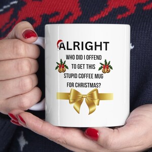 Alright Who Did I Offend To Get This Stupid Coffee Mug For Christmas Ceramic Mug, Gift for Dad, Gift for Uncle or Aunty, Christmas Mug Humor