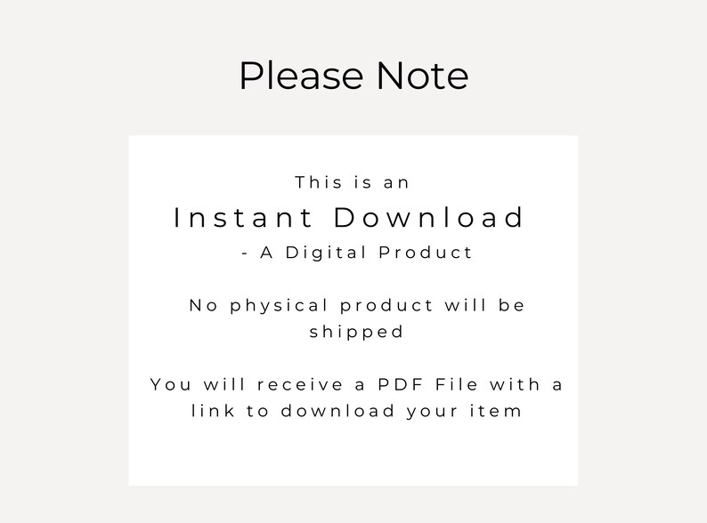 May include: Text on a white background that reads "Please Note" followed by "This is an Instant Download - A Digital Product. No physical product will be shipped. You will receive a PDF File with a link to download your item."