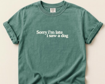 Funny Dog T-Shirt: Sorry I'm Late I Saw a Dog – Dog Mom/Dad Gift Tee