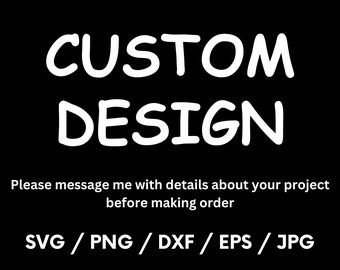Custom Svg, Custom Png, Custom Jpg, Custom Dxf, Custom Eps, Custom Cricut File, Custom Design Listing, Create Your Own Design