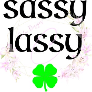 May include: A black and white graphic design with the text "Sassy Lassy" surrounded by a wreath of pink and white flowers with a green four-leaf clover in the center.
