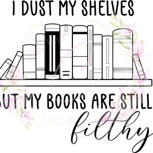 May include: A black and white illustration of a bookshelf with books on it. The text "I dust my shelves but my books are still filthy" is written above the bookshelf.