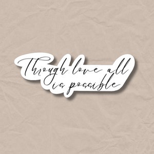 May include: A white sticker with black cursive text that reads "Through love all is possible."