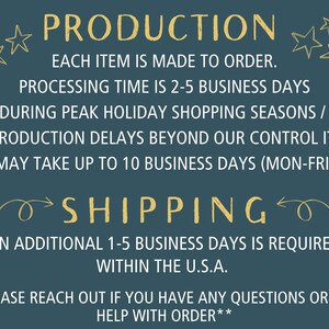 May include: A blue background with yellow text outlining the production and shipping process for an Etsy shop. The text reads: "Production: Each item is made to order. Processing time is 2-5 business days. During peak holiday shopping seasons / production delays beyond our control it may take up to 10 business days (Mon-Fri). Shipping: An additional 1-5 business days is required within the U.S.A. **Please reach out if you have any questions or need help with order**"