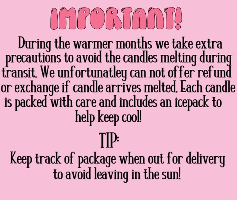 May include: Pink background with white text that reads "IMPORTANT!" and explains that during warmer months, extra precautions are taken to avoid candles melting during transit. It also states that refunds or exchanges are not offered if the candle arrives melted. Each candle is packed with care and includes an ice pack to help keep it cool. A tip is provided to keep track of the package when out for delivery to avoid leaving it in the sun.