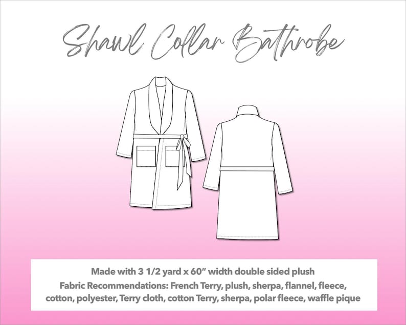 Illustration and detailed description for Shawl Collar Bathrobe sewing pattern. Made with 3½ yard x 60” width double sided plush. Other Fabric Recommendations: French Terry, plush, sherpa, flannel, fleece, cotton, polyester, Terry cloth, cotton Terry, sherpa, polar fleece, waffle pique.