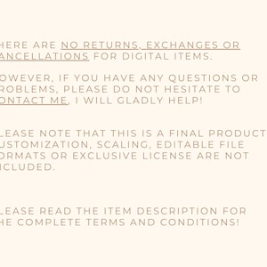 May include: Text on a cream-colored background. The text states: "THERE ARE NO RETURNS, EXCHANGES OR CANCELLATIONS FOR DIGITAL ITEMS. HOWEVER, IF YOU HAVE ANY QUESTIONS OR PROBLEMS, PLEASE DO NOT HESITATE TO CONTACT ME, I WILL GLADLY HELP!"