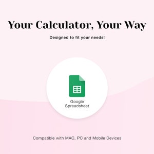 May include: A white circle with a green Google Spreadsheet icon inside. The text "Google Spreadsheet" is below the icon. The text "Your Calculator, Your Way" is at the top of the image. The text "Designed to fit your needs!" is below the text "Your Calculator, Your Way". The text "Compatible with MAC, PC and Mobile Devices" is at the bottom of the image.