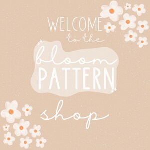 May include: Welcome to the Bloom Pattern Shop, a graphic with white text on a light brown background with white flowers in the corners.