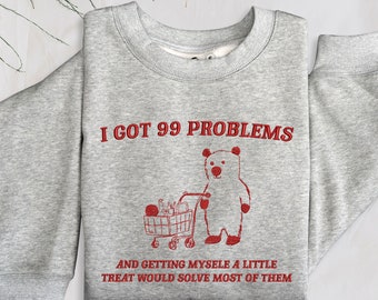 I Got 99 Problems Embroidered Sweatshirt, Trending Sweatshirt, Funny Sweatshirt, Meme Sweatshirt, Sarcastic Bear, Unisex Sweatshirt