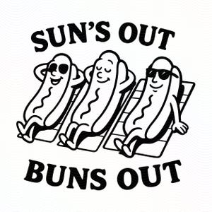 May include: Black and white illustration featuring three anthropomorphic hot dogs relaxing on beach chairs. The text "SUN'S OUT BUNS OUT" is arched above and below the image. One hot dog wears sunglasses.