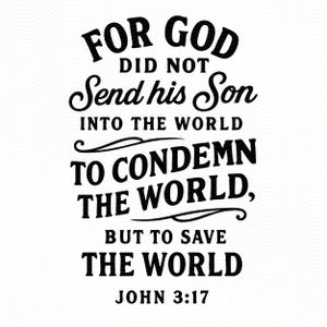 May include: Black text on a white background reads "FOR GOD DID NOT Send his Son INTO THE WORLD TO CONDEMN THE WORLD, BUT TO SAVE THE WORLD" with "JOHN 3:17" at the bottom. The text is in a bold, decorative font.