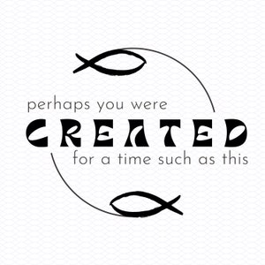 May include: Black and white graphic with the text "perhaps you were CREATED for a time such as this" in a circle with a stylized fish symbol above and below the text.