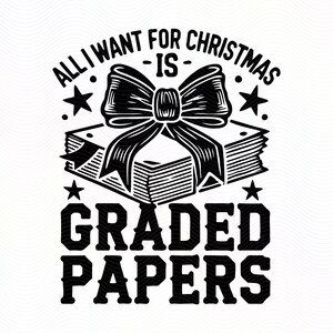 May include: Black and white graphic design with a stack of papers tied with a bow and the text "All I want for Christmas is graded papers".