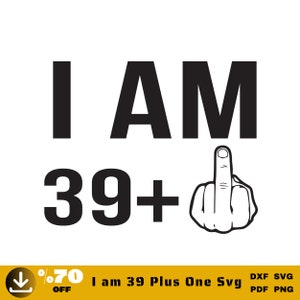I am 39 Plus One Svg, Birthday 40th Svg, 39 and Middle Finger Svg Cut Files, Digital Download-PNG-DXF-EPS