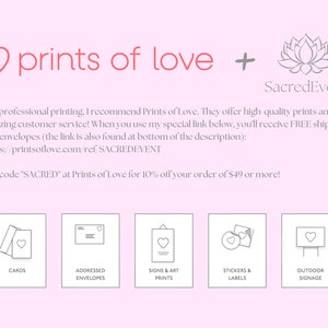 May include: Prints of Love logo with a pink heart and the text "prints of love" in red. A grey lotus flower with the text "SacredEvent" below. The text "For professional printing, I recommend Prints of Love. They offer high quality prints and amazing customer service! When you use my special link below, you'll receive FREE shipping and envelopes (the link is also found at bottom of the description): https://printsoflove.com/ref/SACREDEVENT Use code "SACRED" at Prints of Love for 10% off your order of &pound;49 or more!" is below the logo. Five icons with different print products are below the text. The icons are labelled "Cards", "Addressed Envelopes", "Signs & Art Prints", "Stickers & Labels", and "Outdoor Signage".