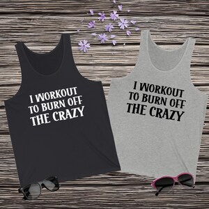 I Workout To Burn Off The Crazy Racerback Top, Gym and Fitness Tank Top, Funny Workout Clothing, Gift for Him or Her