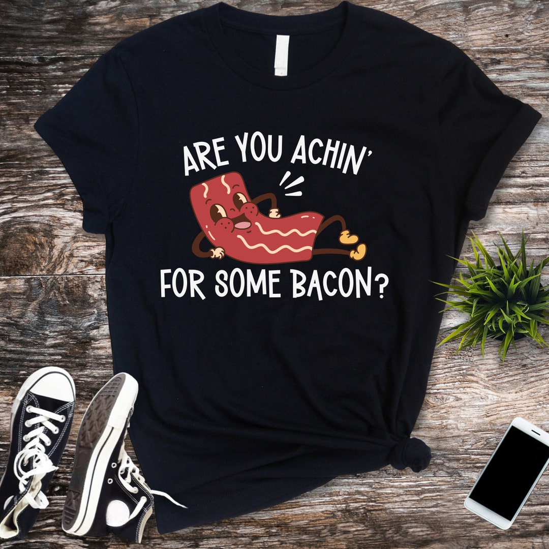 Are You Achin' for Some Bacon Shirt Funny Men's Bacon Shirt With ...