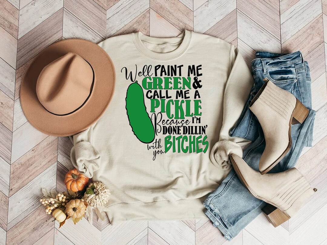 Well Paint Me Green and Call Me A Pickle Cause I'm Done Dillin' With