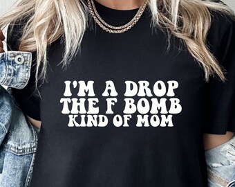 I'm A Drop The F Bomb Kind of Mom Funny Shirts For Mom Cuss Words Shirt Moms Who Cuss Funny Mom Tshirts Inappropriate Sayings Mother