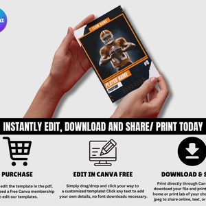 May include: A digital template for a football player card. The template features a black and orange color scheme with a football player holding a football. The text "TEAM NAME", "PLAYER NAME", and "POSITION" are included on the template. The text "INSTANTLY EDIT, DOWNLOAD AND SHARE/ PRINT TODAY" is displayed below the template. Three icons are displayed below the text: a shopping cart, a computer monitor with a pencil, and a download arrow. The text "PURCHASE", "EDIT IN CANVA FREE", and "DOWNLOAD & SHARE" are displayed below the icons.