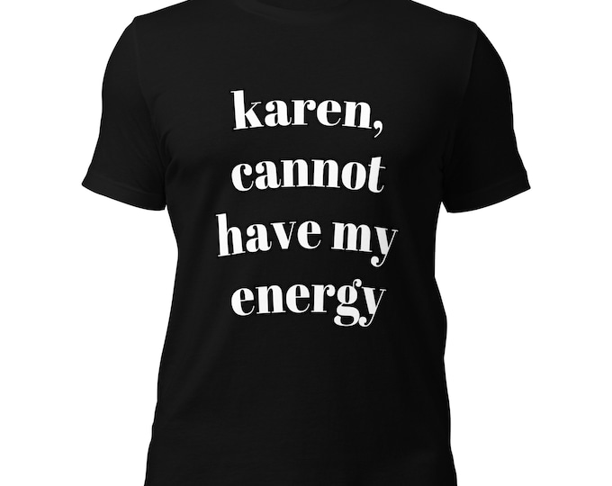 Empowering Quote Unisex T Shirt with Inspirational Message – Karen Cannot Have My Energy