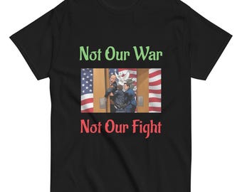 Not Our War T-Shirt | Anti-War Peace Message Tee Unisex Classic Cotton Shirt