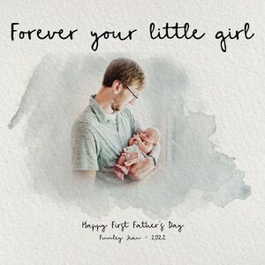Op de afbeelding: Een vader houdt een pasgeboren baby in zijn armen. De afbeelding is omgeven door een aquareleffect. De tekst "Forever your little girl" staat bovenaan de afbeelding. De tekst "Happy First Father's Day" staat onderaan de afbeelding, samen met de tekst "Finley Jean - 2022."