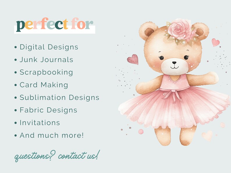May include: A watercolor illustration of a brown teddy bear wearing a pink tutu and a flower crown. The bear is surrounded by pink hearts and sparkles. The text "perfect for" is written in colorful letters at the top of the image. The text below lists various uses for the illustration, including digital designs, junk journals, scrapbooking, card making, sublimation designs, fabric designs, invitations, and more.