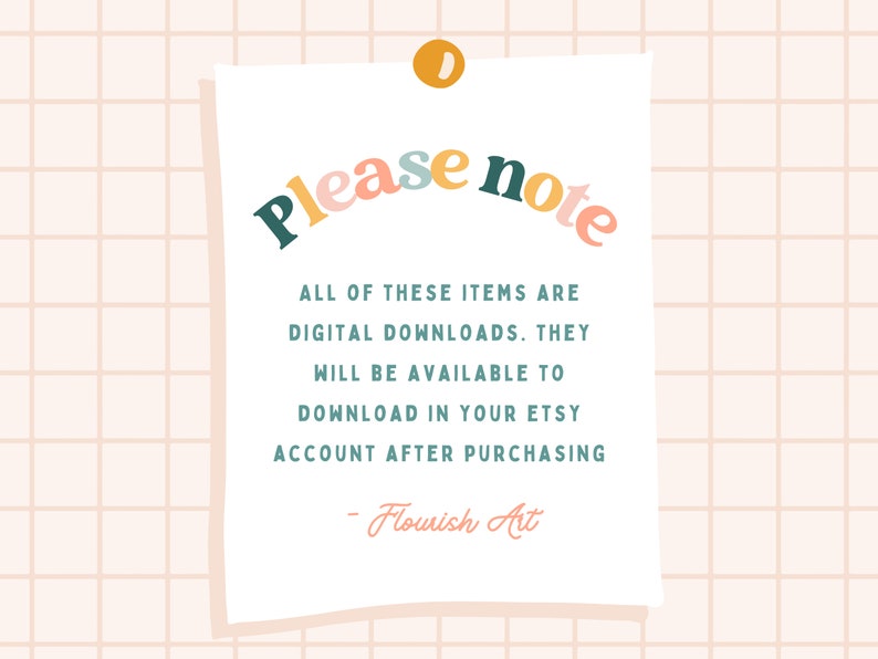 May include: A white note with a yellow push pin on a pink grid background. The note says "Please note" in colorful letters. The note says "All of these items are digital downloads. They will be available to download in your Etsy account after purchasing - Flourish Art."