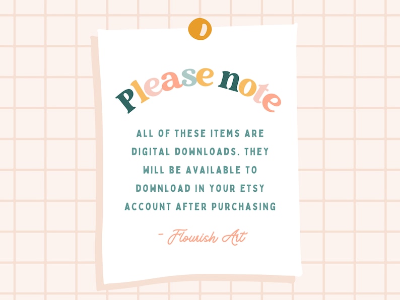 May include: A white note with a yellow push pin in the top left corner. The note says "Please note" in colorful letters. The text below says "All of these items are digital downloads. They will be available to download in your Etsy account after purchasing - Flourish Art."