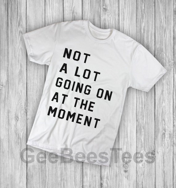 Not A Lot Going On At The Moment Funny Shirt Not A Lot Going On At The Moment Funny Shirt