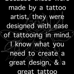 May include: Black and white text on a black background. The text reads: "Because these were made by a tattoo artist, they were designed with ease of tattooing in mind. I know what you need to create a great design, & a great tattoo."
