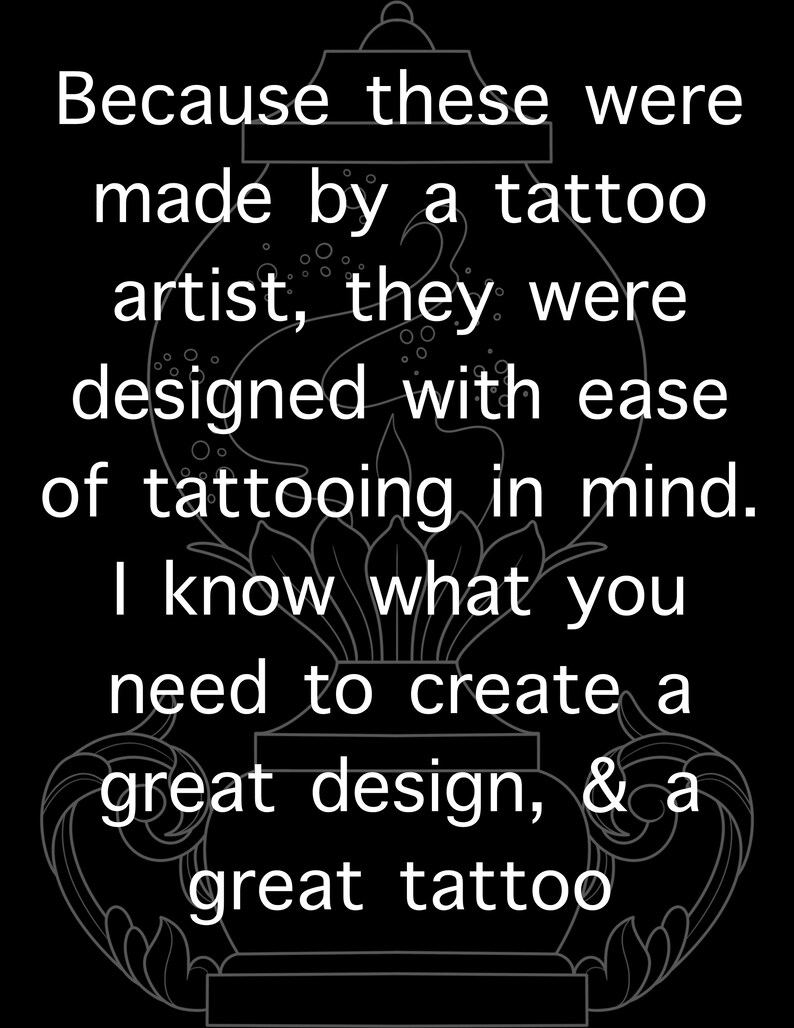May include: Black and white image of a tattoo design with the text "Because these were made by a tattoo artist, they were designed with ease of tattooing in mind. I know what you need to create a great design, & a great tattoo."