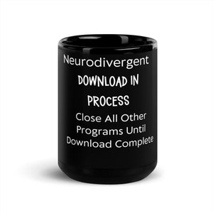 May include: Black coffee mug with white text that reads "Neurodivergent Download in Process Close All Other Programs Until Download Complete"