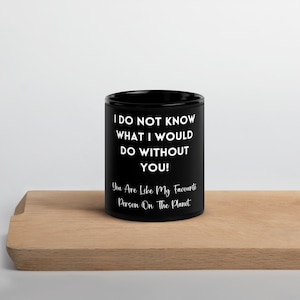 Friend Family Mug. I do not know what i would do without out your.  You are my favorite person on this planet. Black Glossy Mug
