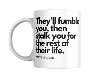 Dirty Humor - They'll fumble you, then stalk you for the rest of their life.
