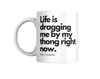 Dirty Humor - Life is dragging me by my thong right now.