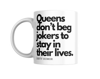 Dirty Humor - Queens don't beg jokers to stay in their lives.