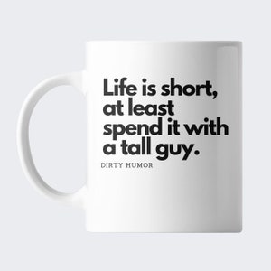 Dirty Humor - Life is short, at least spend it with a tall guy.