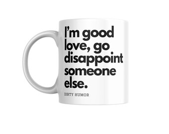 Dirty Humor - I'm good love, go disappoint someone else.