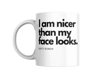 Dirty Humor - I am nicer than my face looks.