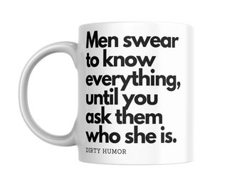 Dirty Humor - Men swear to know everything, until you ask them who she is.