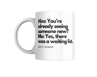 Dirty Humor - Him: You're already seeing someone new? Me - Yes, there was a waiting list.