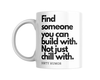 Dirty Humor - Find someone you can build with. Not just chill with.