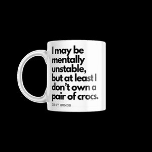 Dirty Humor - I may be mentally unstable, but at least I don&#39;t own a pair of crocs.