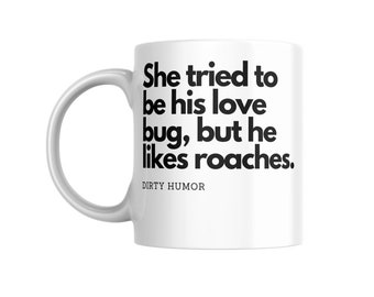Dirty Humor - She tried to be his love bug, but he likes roaches.
