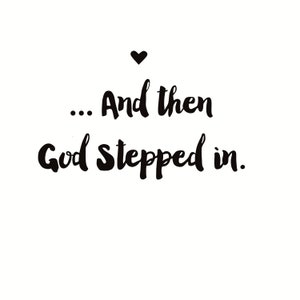 May include: Black and white typography with a heart above the text. The text reads "... And then God stepped in."