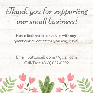 May include: Thank you for supporting our small business! Please feel free to contact us with any questions or concerns you may have! Email: buttonsnblooms@gmail.com Call/Text: (863) 832-0392