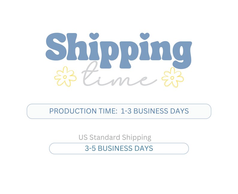 May include: Blue and white graphic with the text "Shipping time" in a retro font. The text is surrounded by two yellow flower illustrations. Below the text are two white rectangles with blue text. The top rectangle says "Production Time: 1-3 Business Days". The bottom rectangle says "US Standard Shipping 3-5 Business Days".